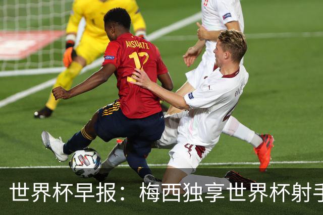 世界杯早报：梅西独享世界杯射手王，阿根廷2-0奥地利提前出线